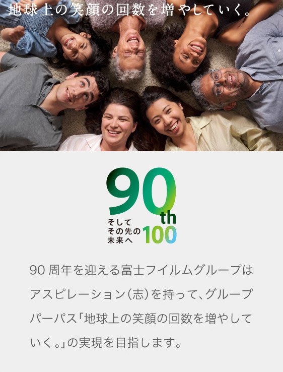 90th そしてその先の未来へ　90周年を迎える富士フイルムグループはアスピレーション（志）を持って、グループパーパス「地球上の笑顔の回数を増やしていく。」の実現を目指します。