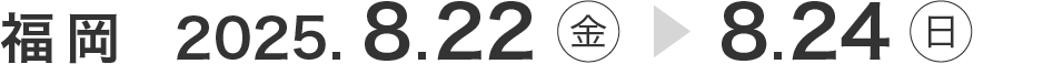 福岡 2025年8月22日(金曜日)から8月24日(日曜日)まで